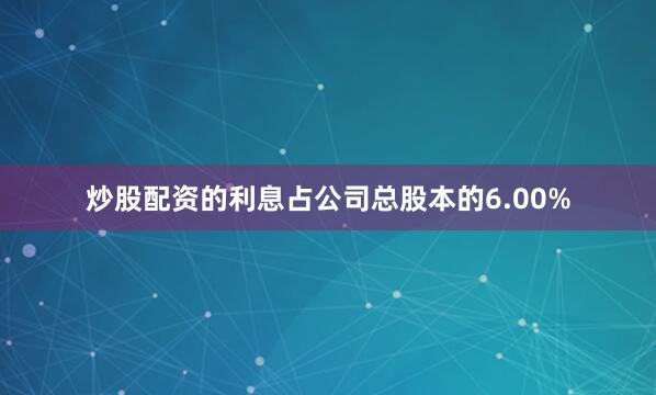 炒股配资的利息占公司总股本的6.00%