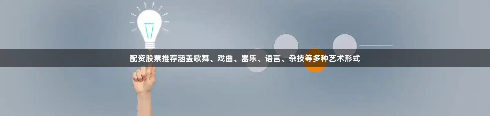 配资股票推荐涵盖歌舞、戏曲、器乐、语言、杂技等多种艺术形式