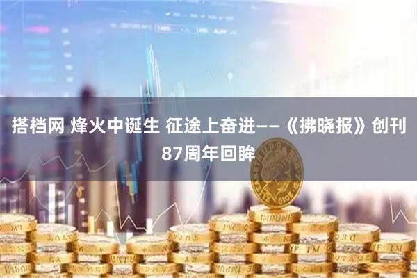 搭档网 烽火中诞生 征途上奋进——《拂晓报》创刊87周年回眸